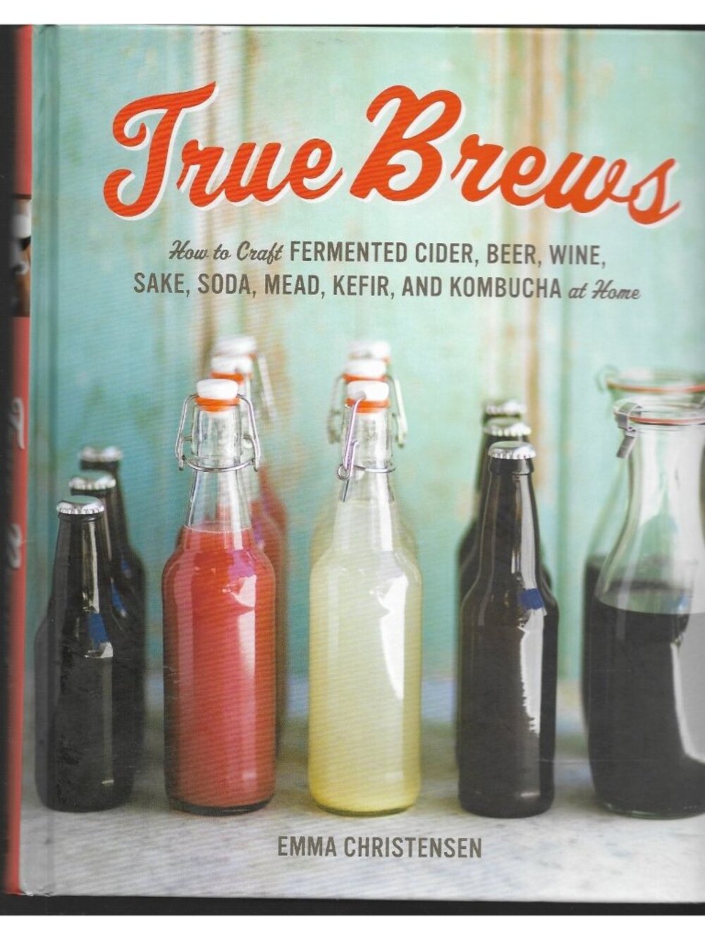 True Brews Emma Christensen 2013 Fermented Cider Beer Wine Cookbook Ten Speed